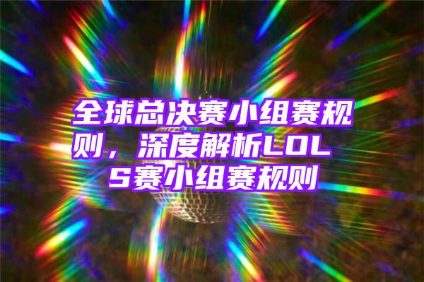 全球总决赛小组赛规则，深度解析LOL S赛小组赛规则