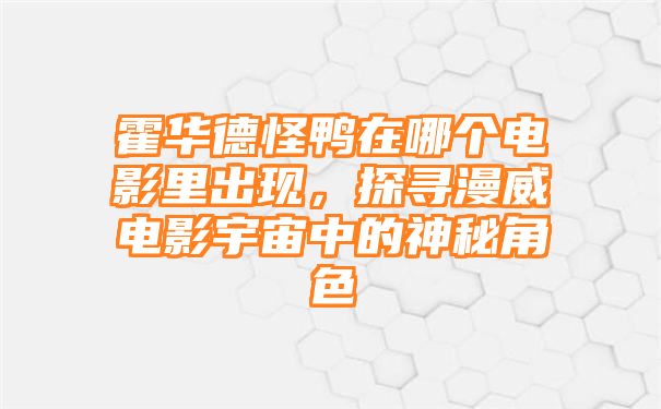 霍华德怪鸭在哪个电影里出现，探寻漫威电影宇宙中的神秘角色