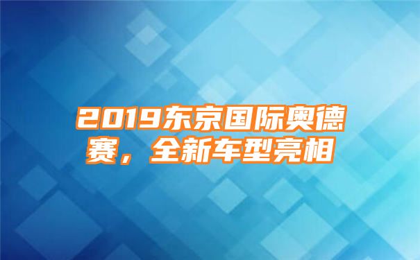 2019东京国际奥德赛，全新车型亮相