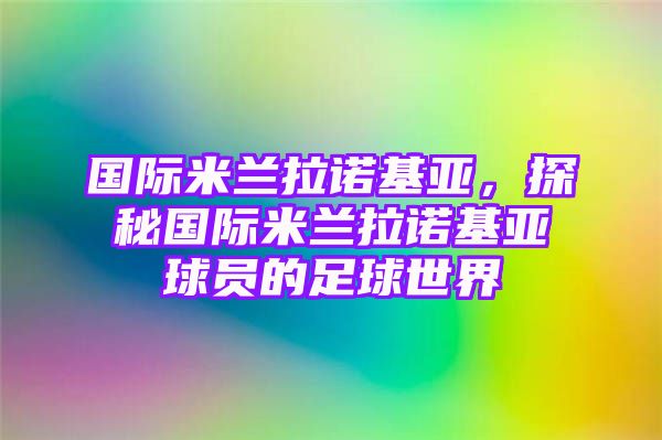 国际米兰拉诺基亚，探秘国际米兰拉诺基亚球员的足球世界