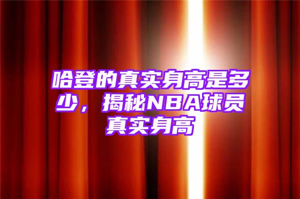 哈登的真实身高是多少，揭秘NBA球员真实身高