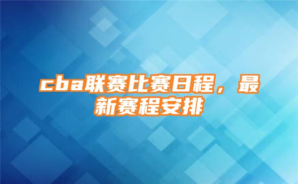 cba联赛比赛日程，最新赛程安排