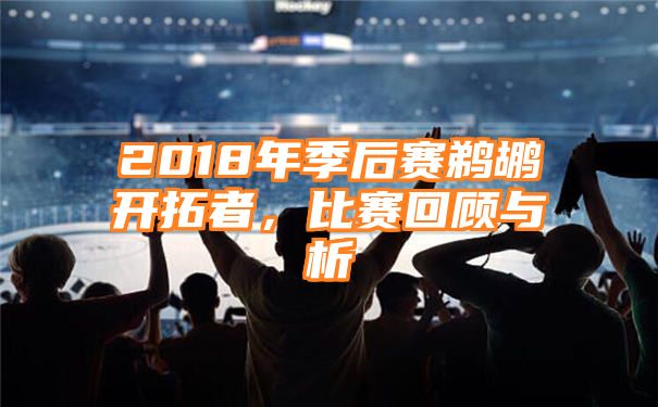 2018年季后赛鹈鹕开拓者，比赛回顾与析