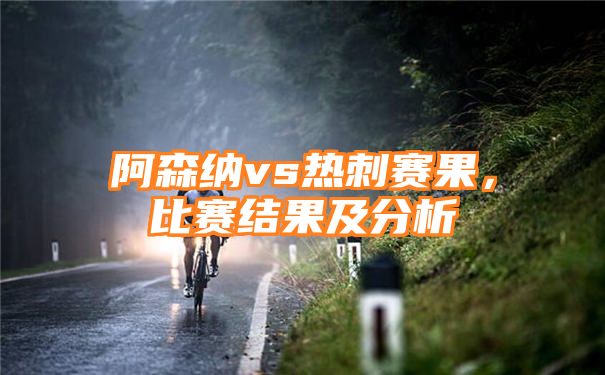 阿森纳vs热刺赛果，比赛结果及分析