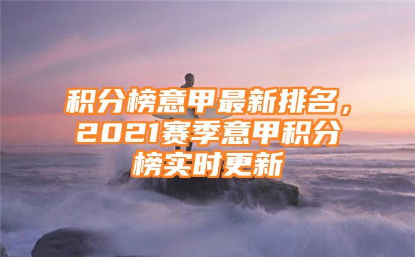 积分榜意甲最新排名，2021赛季意甲积分榜实时更新