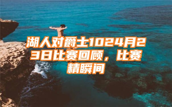 湖人对爵士1024月23日比赛回顾，比赛精瞬间