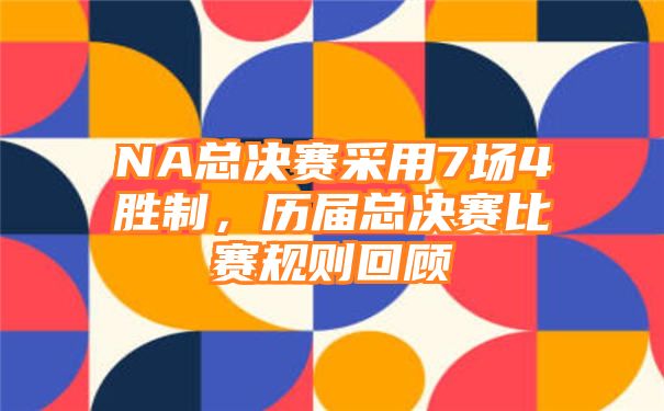 NA总决赛采用7场4胜制，历届总决赛比赛规则回顾