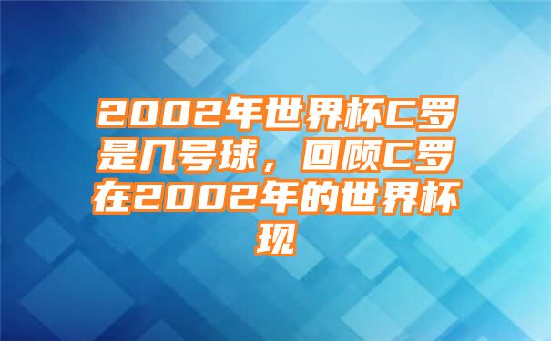 2002年世界杯C罗是几号球，回顾C罗在2002年的世界杯现