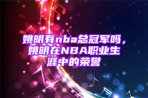 姚明有nba总冠军吗，姚明在NBA职业生涯中的荣誉