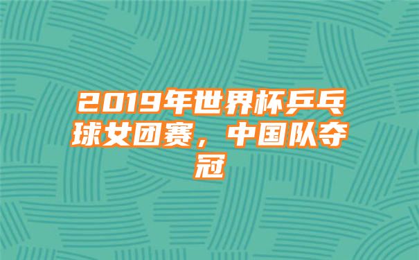 2019年世界杯乒乓球女团赛，中国队夺冠