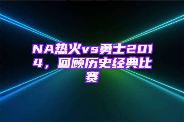 NA热火vs勇士2014，回顾历史经典比赛