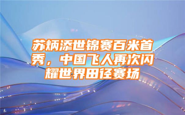 苏炳添世锦赛百米首秀，中国飞人再次闪耀世界田径赛场