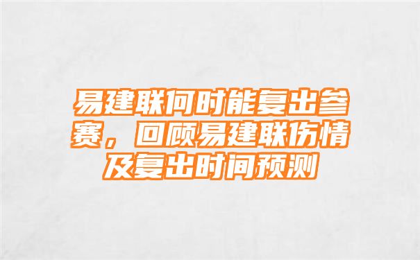 易建联何时能复出参赛，回顾易建联伤情及复出时间预测