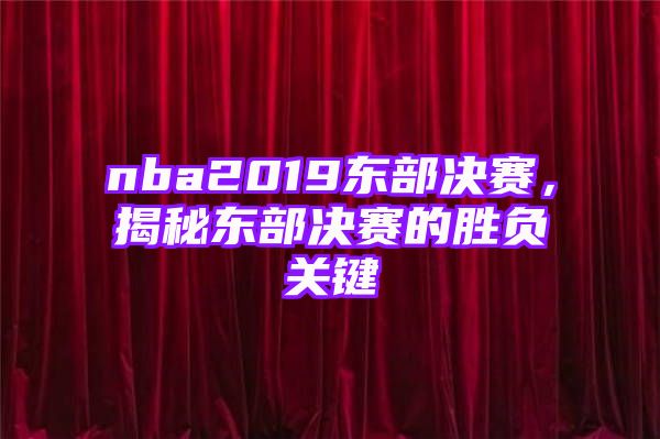 nba2019东部决赛，揭秘东部决赛的胜负关键