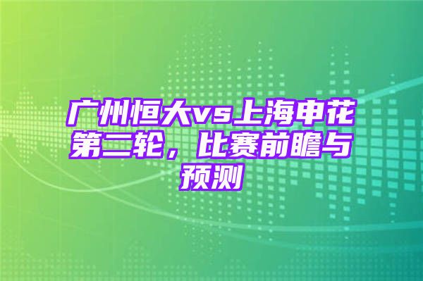 广州恒大vs上海申花第二轮，比赛前瞻与预测