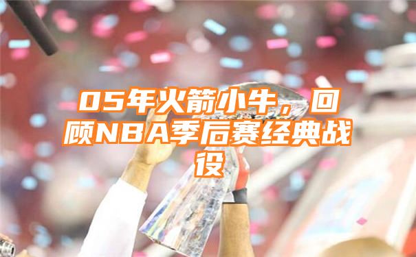 05年火箭小牛，回顾NBA季后赛经典战役