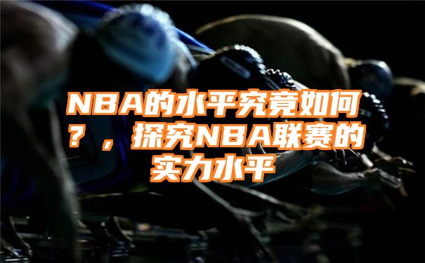 NBA的水平究竟如何？，探究NBA联赛的实力水平