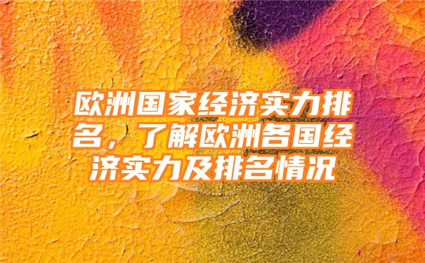 欧洲国家经济实力排名，了解欧洲各国经济实力及排名情况