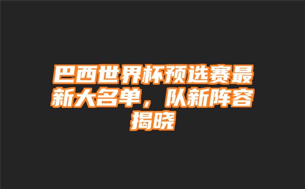 巴西世界杯预选赛最新大名单，队新阵容揭晓