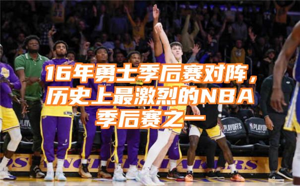 16年勇士季后赛对阵，历史上最激烈的NBA季后赛之一