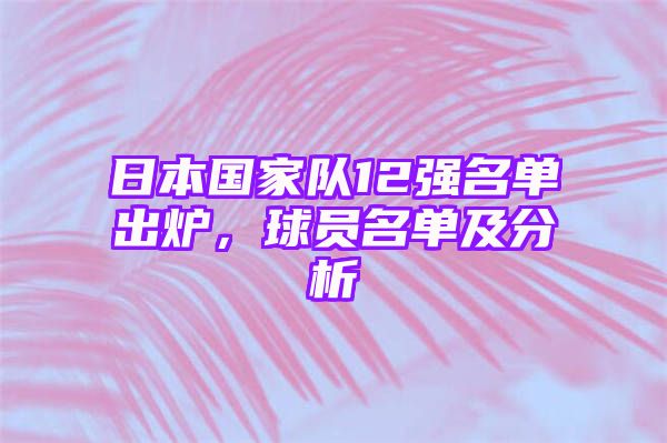 日本国家队12强名单出炉，球员名单及分析