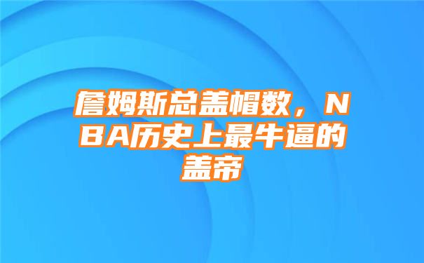 詹姆斯总盖帽数，NBA历史上最牛逼的盖帝