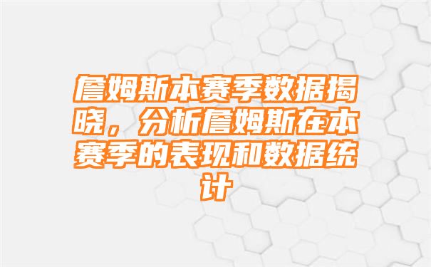 詹姆斯本赛季数据揭晓，分析詹姆斯在本赛季的表现和数据统计