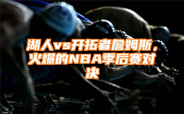 湖人vs开拓者詹姆斯，火爆的NBA季后赛对决