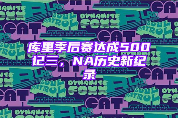 库里季后赛达成500记三，NA历史新纪录