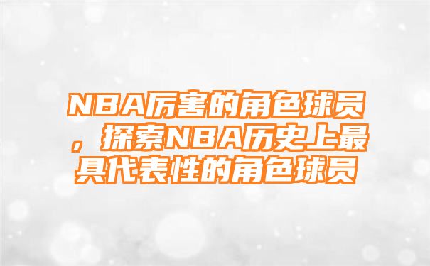 NBA厉害的角色球员，探索NBA历史上最具代表性的角色球员