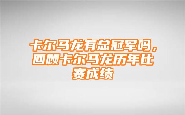 卡尔马龙有总冠军吗，回顾卡尔马龙历年比赛成绩