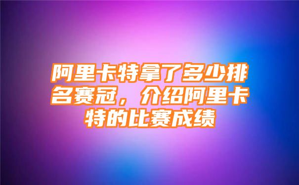 阿里卡特拿了多少排名赛冠，介绍阿里卡特的比赛成绩