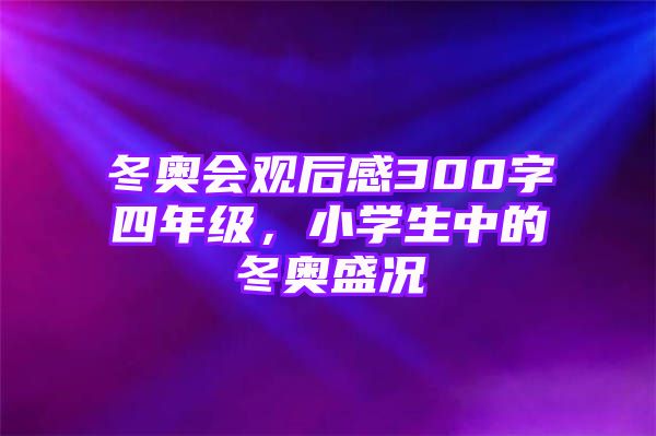 冬奥会观后感300字四年级，小学生中的冬奥盛况