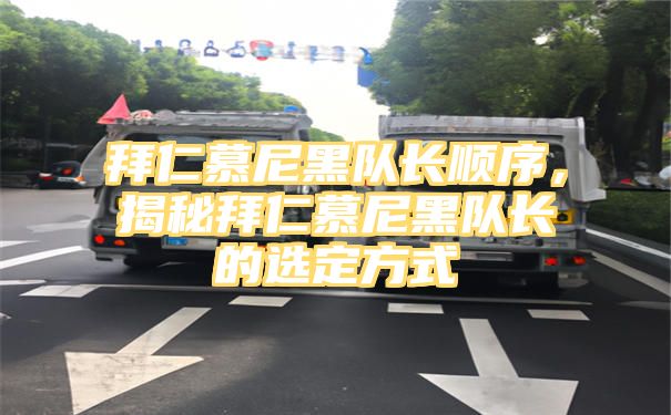 拜仁慕尼黑队长顺序，揭秘拜仁慕尼黑队长的选定方式