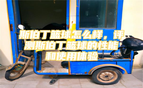 斯伯丁篮球怎么样，评测斯伯丁篮球的性能和使用体验