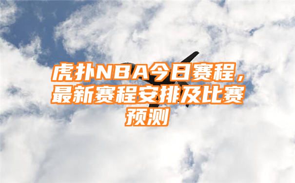 虎扑NBA今日赛程，最新赛程安排及比赛预测