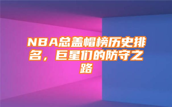 NBA总盖帽榜历史排名，巨星们的防守之路