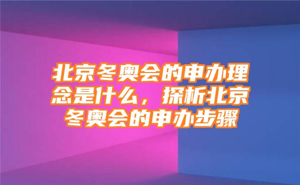 北京冬奥会的申办理念是什么，探析北京冬奥会的申办步骤