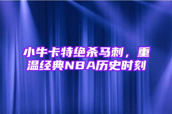 小牛卡特绝杀马刺，重温经典NBA历史时刻