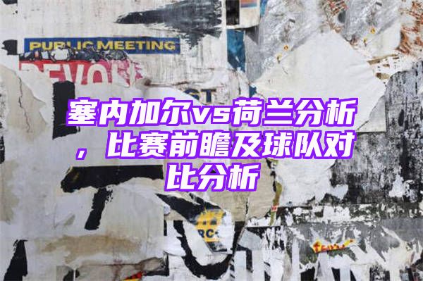 塞内加尔vs荷兰分析，比赛前瞻及球队对比分析