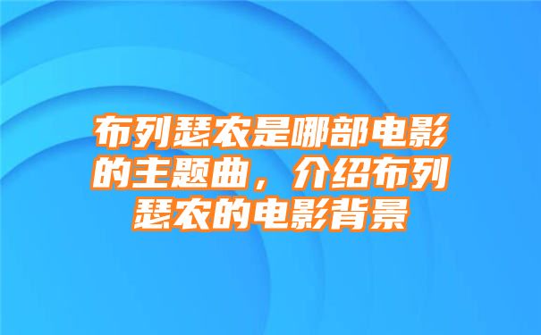 布列瑟农是哪部电影的主题曲，介绍布列瑟农的电影背景