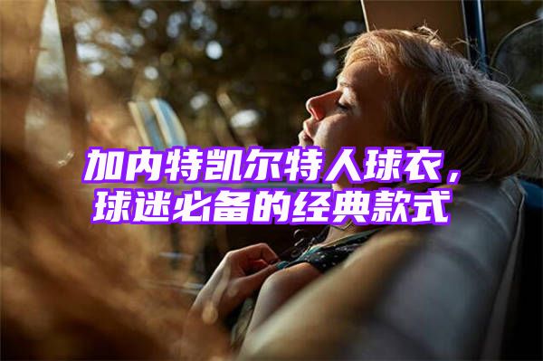 加内特凯尔特人球衣，球迷必备的经典款式