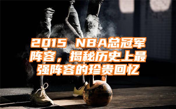 2015 NBA总冠军阵容，揭秘历史上最强阵容的珍贵回忆