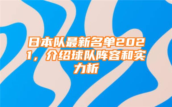 日本队最新名单2021，介绍球队阵容和实力析