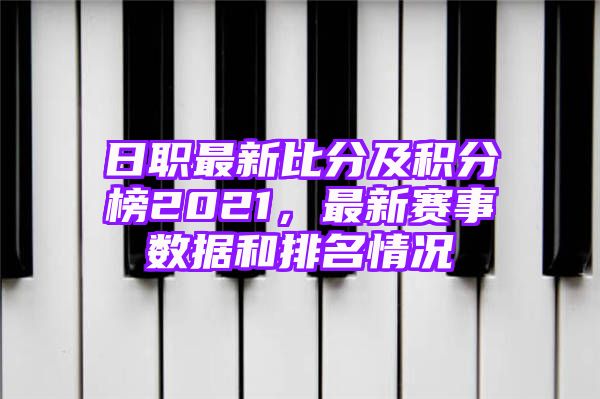 日职最新比分及积分榜2021，最新赛事数据和排名情况