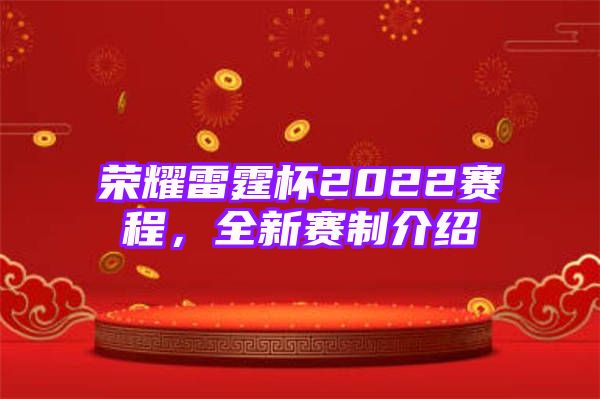 荣耀雷霆杯2022赛程，全新赛制介绍