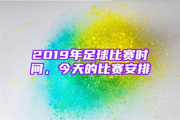 2019年足球比赛时间，今天的比赛安排