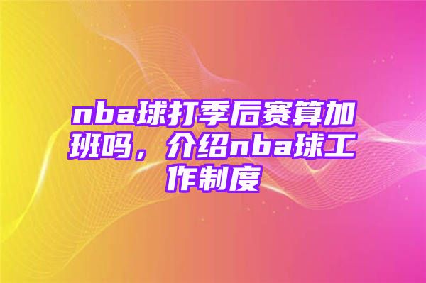 nba球打季后赛算加班吗，介绍nba球工作制度