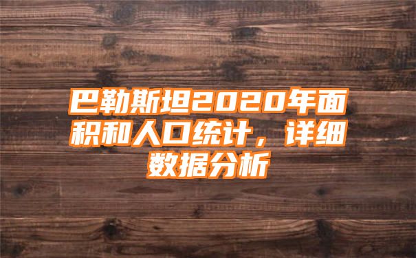 巴勒斯坦2020年面积和人口统计，详细数据分析