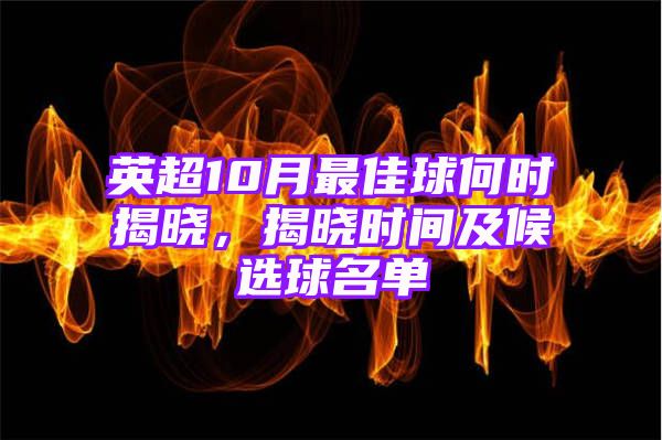 英超10月最佳球何时揭晓，揭晓时间及候选球名单